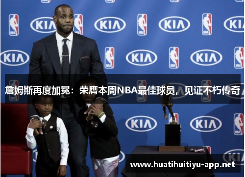 詹姆斯再度加冕：荣膺本周NBA最佳球员，见证不朽传奇