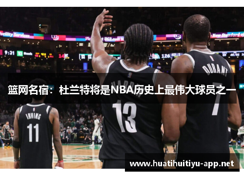 篮网名宿：杜兰特将是NBA历史上最伟大球员之一